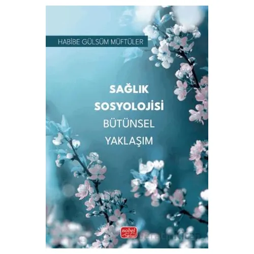 Sağlık Sosyolojisi Bütünsel Yaklaşım - Habibe Gülsüm Müftüler - Nobel Bilimsel Eserler