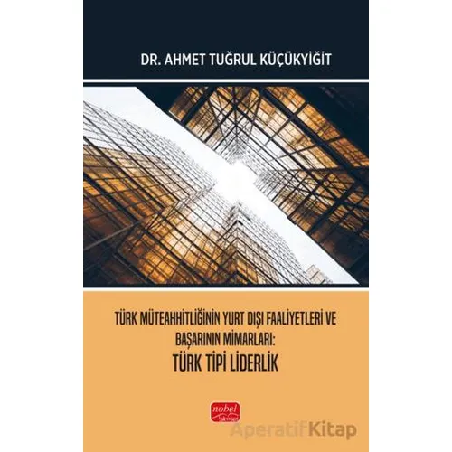 Türk Müteahhitliğinin Yurt Dışı Faaliyetleri ve Başarının Mimarları Türk Tipi Liderlik