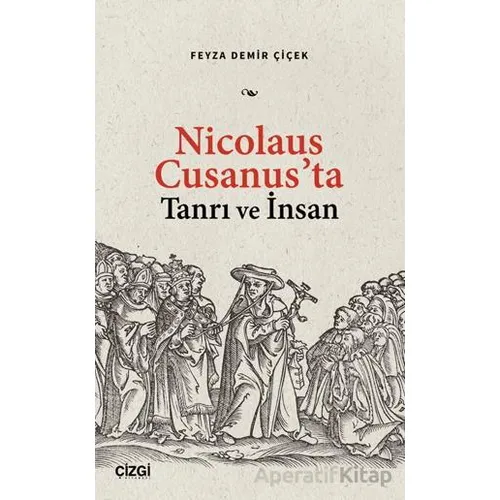 Nicolaus Cusanus’ta Tanrı ve İnsan - Feyza Demir Çiçek - Çizgi Kitabevi Yayınları