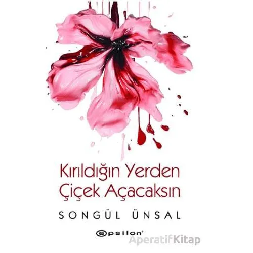 Kırıldığın Yerden Çiçek Açacaksın - Songül Ünsal - Epsilon Yayınevi