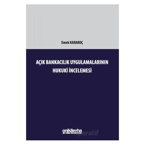 Açık Bankacılık Uygulamalarının Hukuki İncelemesi - Emek Karakoç - On İki Levha Yayınları
