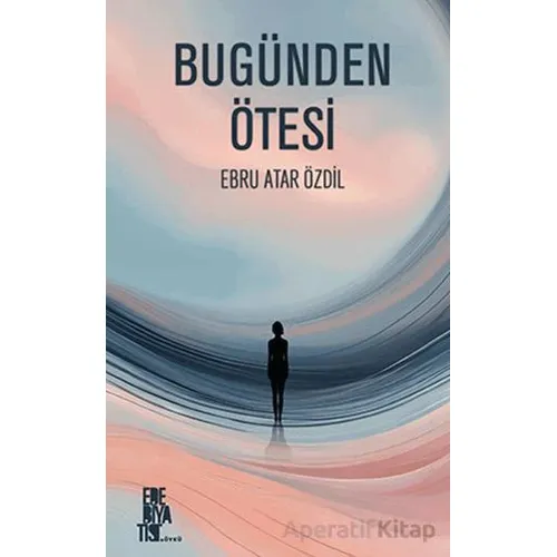 Bugünden Ötesi - Ebru Atar Özdil - Edebiyatist