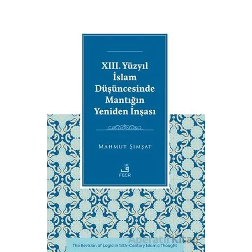 XIII. Yu¨zyıl İslam Du¨şu¨ncesinde Mantığın Yeniden İnşası - Mahmut Şımşat - Fecr Yayınları