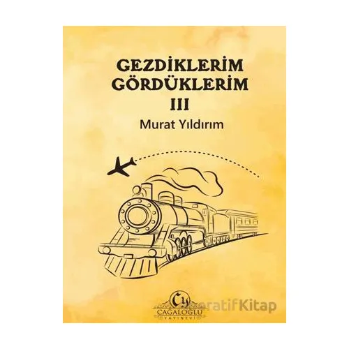 Gezdiklerim Gördüklerim III - Murat Yıldırım - Cağaloğlu Yayınevi