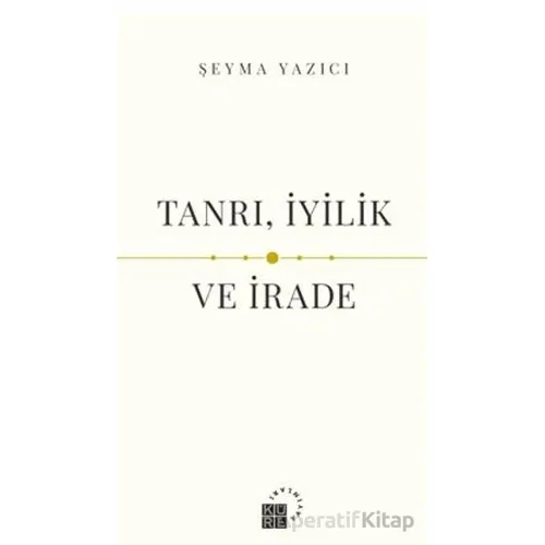 Tanrı, İyilik ve İrade - Şeyma Yazıcı - Küre Yayınları