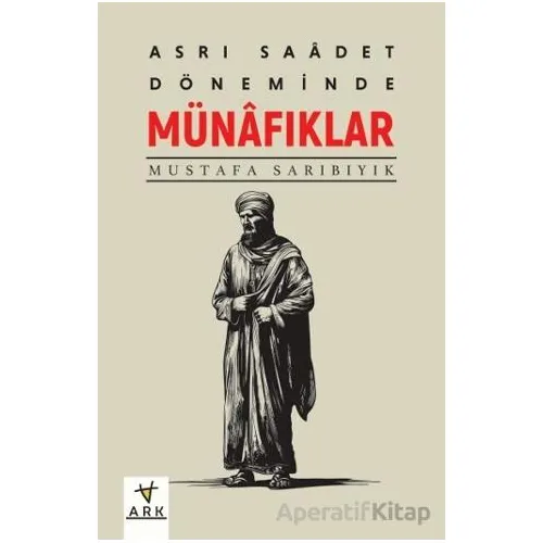 Asr-ı Saadet Döneminde Münafıklar - Mustafa Sarıbıyık - Ark Kitapları