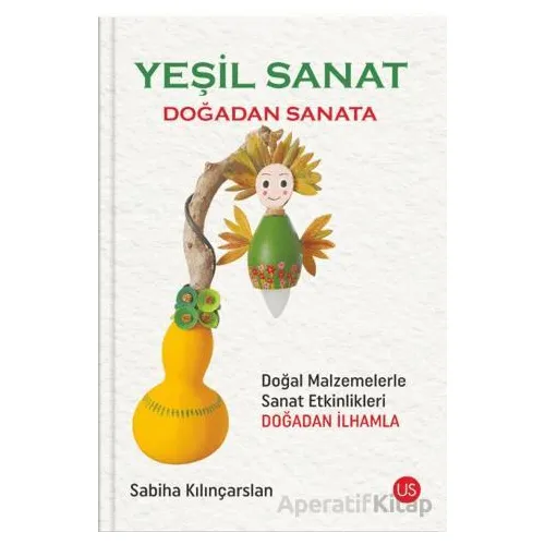 Yeşil Sanat – Doğadan Sanata - Sabiha Kılınçarslan - US Yayınları