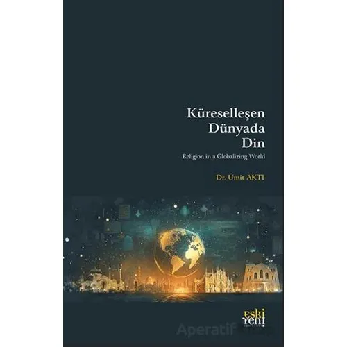 Ku¨reselleşen Du¨nyada Din - Ümit Aktı - Eski Yeni Yayınları