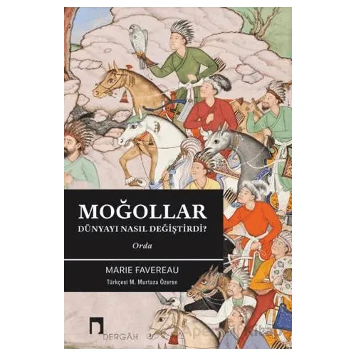 Moğollar Dünyayı Nasıl Değiştirdi? - Marie Favereau - Dergah Yayınları