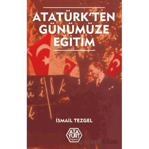 Atatürkten Günümüze Eğitim - İsmail Tezgel - Atayurt Yayınevi