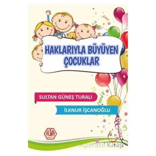 Haklarıyla Büyüyen Çocuklar - Sultan Güneş Turalı - Atayurt Yayınevi