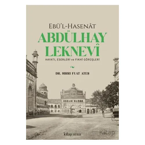 Ebü’l-Hasenat Abdülhay Leknevi Hayatı, Eserleri ve Fıkhi Görüşleri - Sırrı Fuat Ateş - Kitap Arası