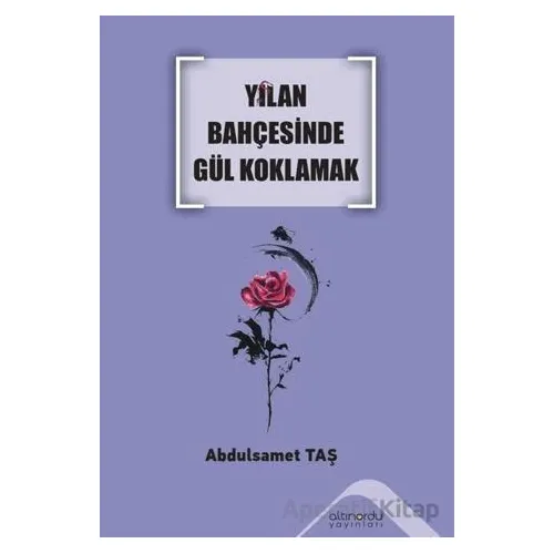 Yılan Bahçesinde Gül Koklamak - Abdulsamet Taş - Altınordu Yayınları