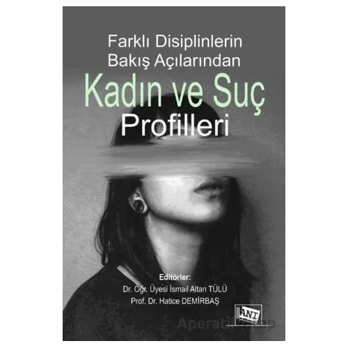 Farklı Disiplinlerin Bakış Açılarından Kadın ve Suç Profilleri - İsmail Altan Tülü - Anı Yayıncılık