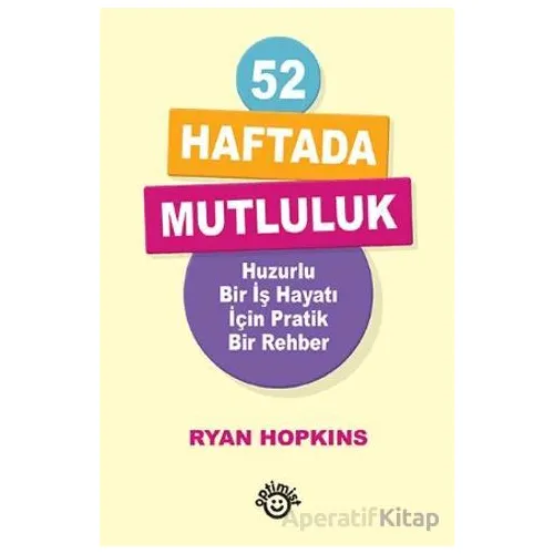 52 Haftada Mutluluk Huzurlu Bir İş Hayatı İçin Pratik Bir Rehber - Ryan Hopkins - Optimist Kitap