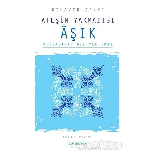 Ateşin Yakmadığı Aşık Kıssaların Diliyle İman - Dilaver Selvi - Semerkand Yayınları