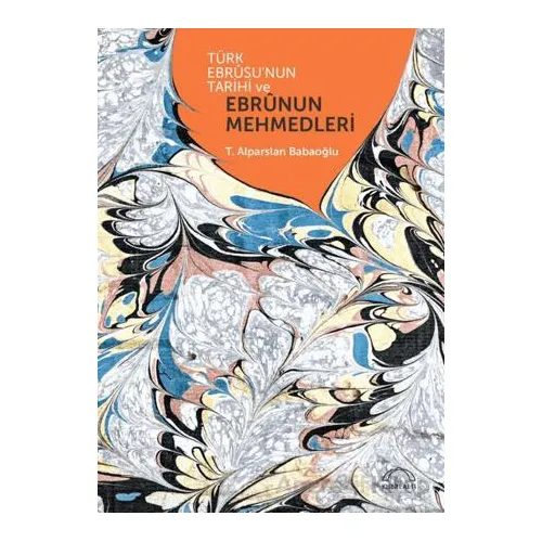 Türk Ebrusunun Tarihi ve Ebrunun Mehmedleri - T. Alparslan Babaoğlu - Kubbealtı Neşriyatı Yayıncılık