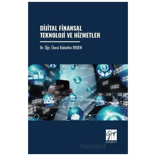 Dijital Finansal Teknoloji Ve Hizmetler - Bahattin Erden - Gazi Kitabevi
