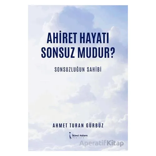 Ahiret Hayatı Sonsuz mudur?/ Sonsuzluğun Sahibi - Ahmet Turan Gürbüz - İkinci Adam Yayınları
