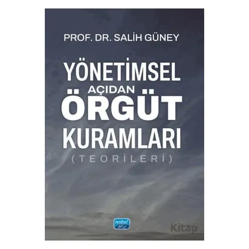 Yönetimsel Açıdan Örgüt Kuramları (Teorileri) - Salih Güney - Nobel Akademik Yayıncılık
