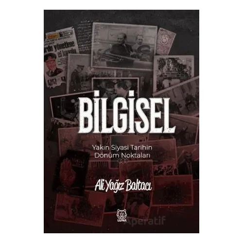 Bilgisel Yakın Siyasi Tarihin Dönüm Noktaları - Ali Yağız Baltacı - Luna Yayınları