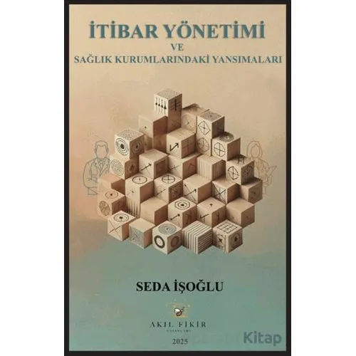İtibar Yönetimi ve Sağlık Kurumlarındaki Yansımaları - Seda İşoğlu - Akıl Fikir Yayınları