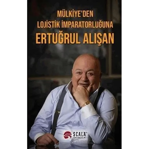 Mülkiyeden Lojistik İmparatorluğuna Ertuğrul Alışan - Kolektif - Scala Yayıncılık