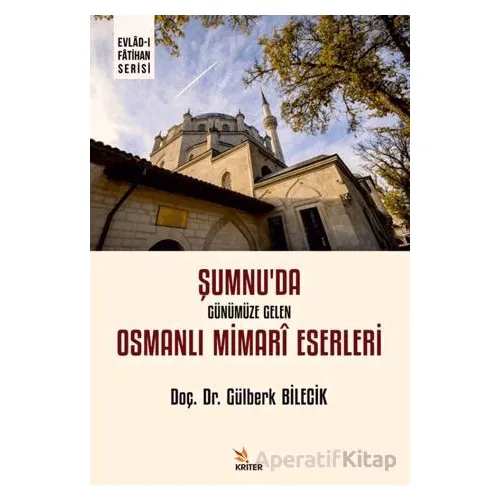 Şumnu’da Günümüze Gelen Osmanlı Mimarî Eserleri - Gülberk Bilecik - Kriter Yayınları