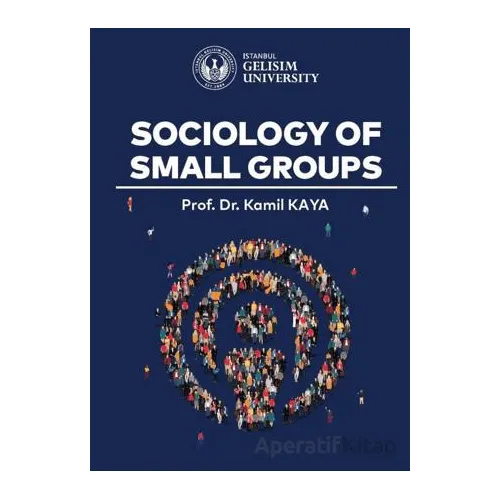 Sociology of Small Groups - Kamil Kaya - İstanbul Gelişim Üniversitesi Yayınları