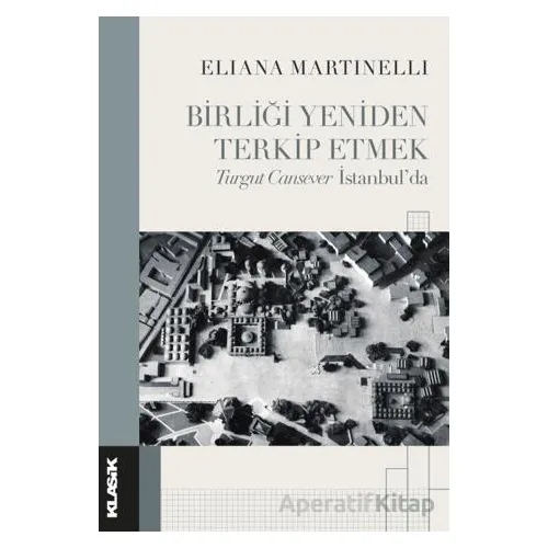 Birliği Yeniden Terkip Etmek Turgut Cansever İstanbul’da - Eliana Martinelli - Klasik Yayınları