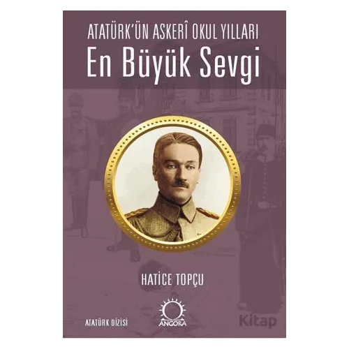En Büyük Sevgi - Atatürk’ün Askerî Okul Yılları - Hatice Topçu - Angora Kitapları