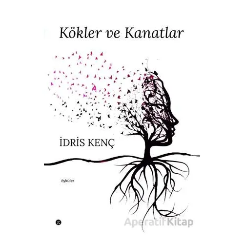 Kökler ve Kanatlar - İdris Kenç - Kafe Kültür Yayıncılık