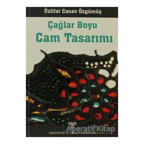 Çağlar Boyu Cam Tasarımı - Üzlifat Özgümüş - Arkeoloji ve Sanat Yayınları