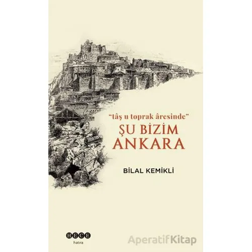 Şu Bizim Ankara/“tâş u toprak âresinde” - Bilal Kemikli - Hece Yayınları