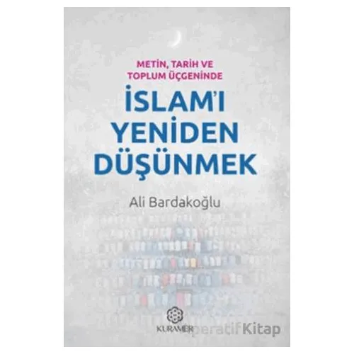 Metin, Tarih ve Toplum Üçgeninde İslamı Yeniden Düşünmek - Ali Bardakoğlu - Kuramer Yayınları