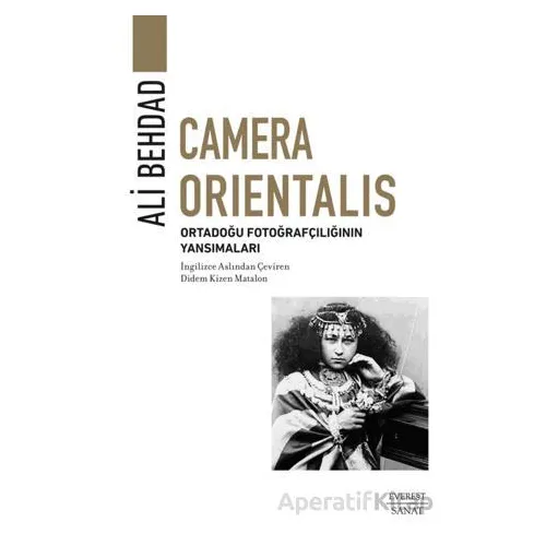 Camera Orientalis/ Ortadoğu Fotoğrafçılığının Yansımaları - Ali Behdad - Everest Yayınları
