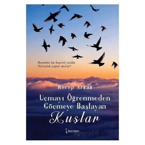 Uçmayı Öğrenmeden Göçmeye Başlayan Kuşlar - Recep Arkan - İkinci Adam Yayınları