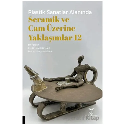 Plastik Sanatlar Alanında Seramik ve Cam Üzerine Yaklaşımlar 12 - Kolektif - Akademisyen Kitabevi