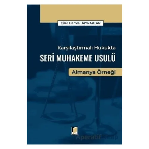 Karşılaştırmalı Hukukta Seri Muhakeme Usulü Almanya Örneği - Çiler Damla Bayraktar - Adalet Yayınevi