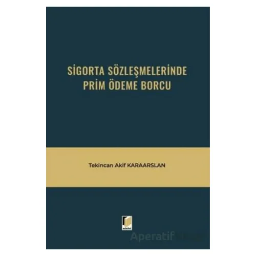 Sigorta Sözleşmelerinde Prim Ödeme Borcu - Tekincan Akif Karaarslan - Adalet Yayınevi