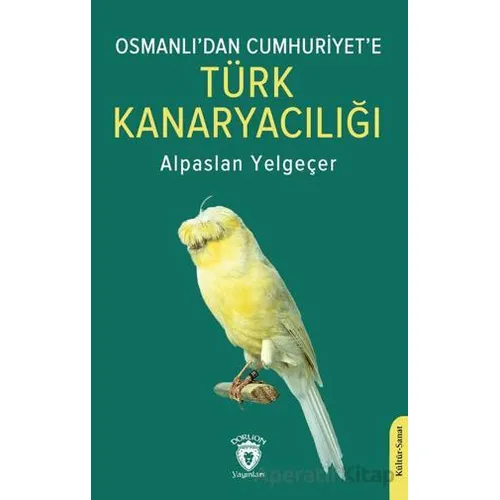 Osmanlı’dan Cumhuriyet’e Türk Kanaryacılığı - Alpaslan Yelgeçer - Dorlion Yayınları