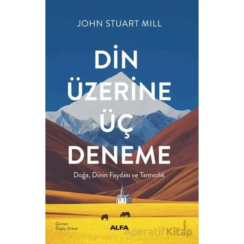 Din Üzerine Üç Deneme/ Doğa, Dinin Faydası ve Tanrıcılık - John Stuart Mill - Alfa Yayınları
