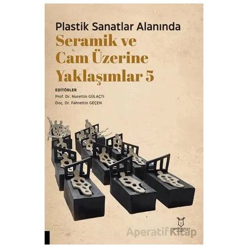 Plastik Sanatlar Alanında Seramik ve Cam Üzerine Yaklaşımlar 5 - Kolektif - Akademisyen Kitabevi
