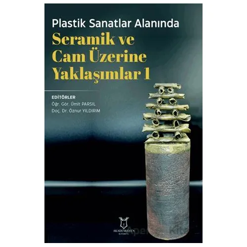 Plastik Sanatlar Alanında Seramik ve Cam Üzerine Yaklaşımlar 1 - Kolektif - Akademisyen Kitabevi
