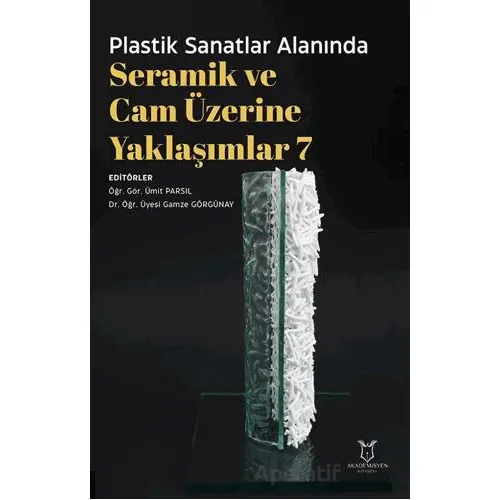 Plastik Sanatlar Alanında Seramik ve Cam Üzerine Yaklaşımlar 7 - Kolektif - Akademisyen Kitabevi