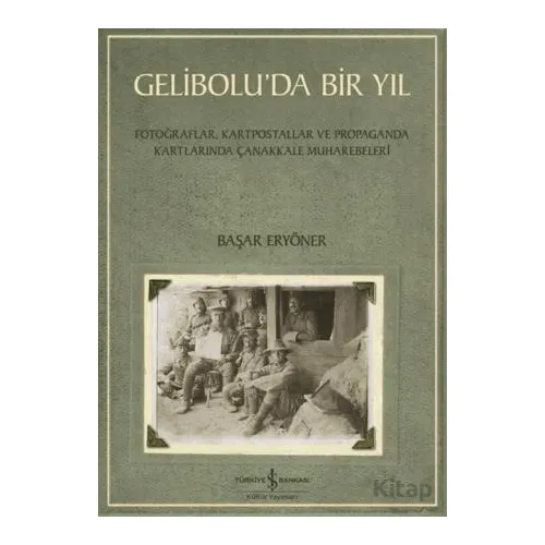 Gelibolu’da Bir Yıl/ Fotoğraflar, Kartpostallar ve Propaganda Kartlarında Çanakkale Muharebeleri