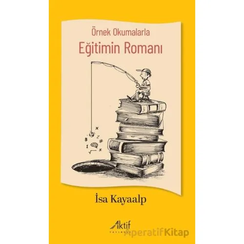 Örnek Okumalarla Eğitimin Romanı - İsa Kayaalp - Aktif Yayınevi