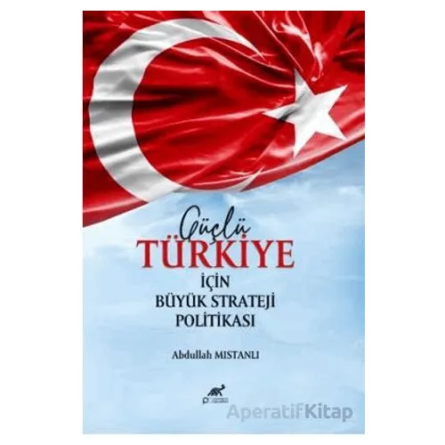 Güçlü Türkiye İçin Büyük Strateji Politikası - Abdullah Mıstanlı - Paradigma Akademi Yayınları
