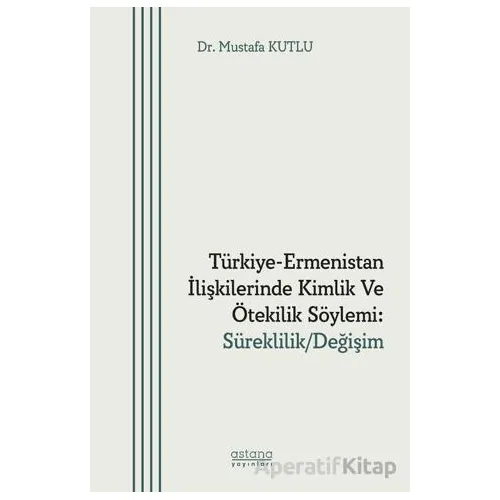 Türkiye-Ermenistan İlişkilerinde Kimlik ve Ötekilik Söylemi: Süreklilik/ Değişim