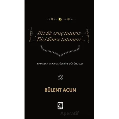 Biz Ki: Oruç Tutarız Bizi Kimse Tutamaz - Bülent Acun - Çıra Yayınları